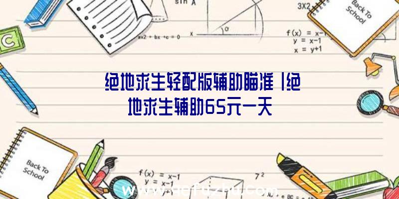 「绝地求生轻配版辅助瞄准」|绝地求生辅助65元一天